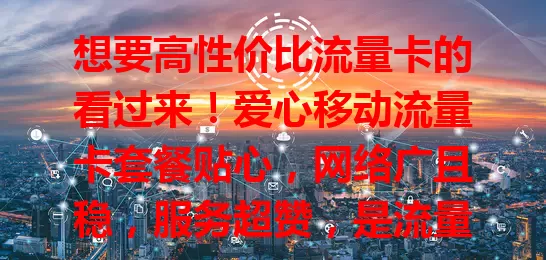 想要高性价比流量卡的看过来！爱心移动流量卡套餐贴心，网络广且稳，服务超赞，是流量卡首选，烦恼流量问题的快来体验！