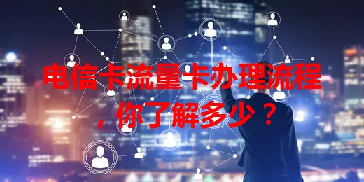 电信卡流量卡办理流程，你了解多少？