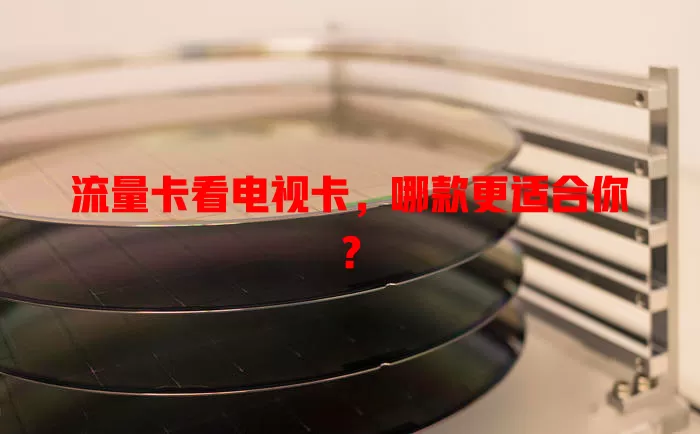 流量卡看电视卡，哪款更适合你？