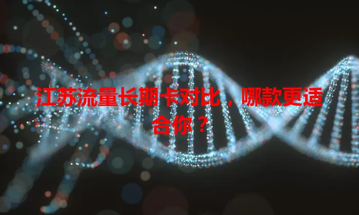 江苏流量长期卡对比，哪款更适合你？