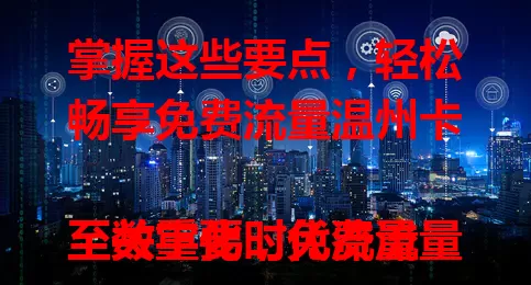 掌握这些要点，轻松畅享免费流量温州卡

数字化时代流量至关重要，免费流量温州卡成焦点。它是移动流量宝库，降上网成本，适用性广，网络稳定，助你融入数字生活，开启便捷上网新篇章 。