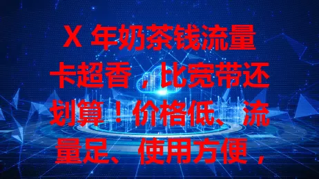 X 年奶茶钱流量卡超香，比宽带还划算！价格低、流量足、使用方便，还有选卡攻略和良好使用体验，想花小钱享大流量就选它