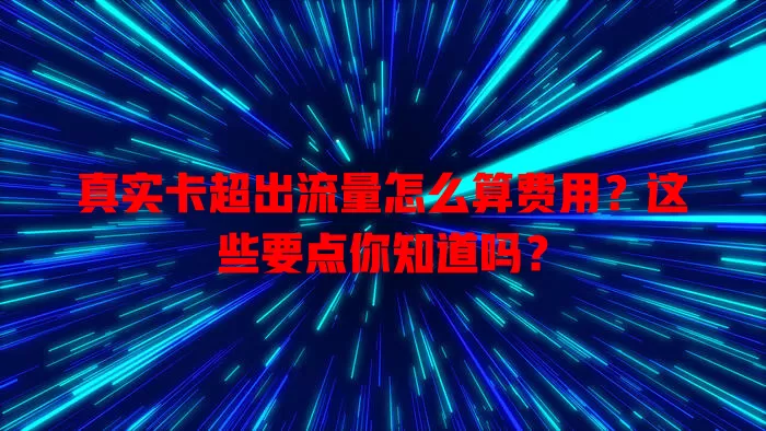 真实卡超出流量怎么算费用？这些要点你知道吗？