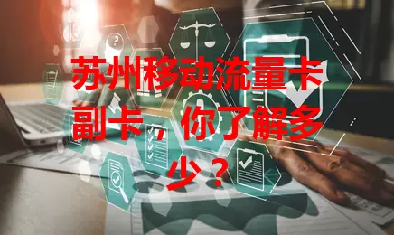 苏州移动流量卡副卡，你了解多少？
