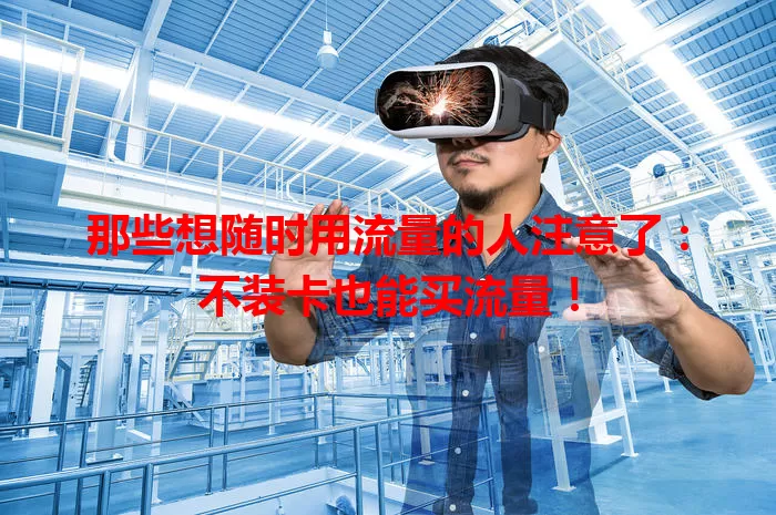 那些想随时用流量的人注意了：不装卡也能买流量！