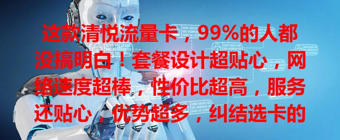 这款清悦流量卡，99%的人都没搞明白！套餐设计超贴心，网络速度超棒，性价比超高，服务还贴心，优势超多，纠结选卡的你快来看看！