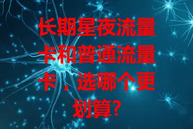 长期星夜流量卡和普通流量卡，选哪个更划算?