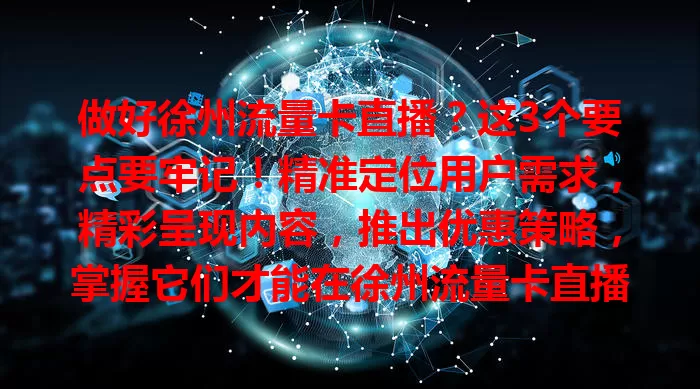 做好徐州流量卡直播？这3个要点要牢记！精准定位用户需求，精彩呈现内容，推出优惠策略，掌握它们才能在徐州流量卡直播领域获良好效果，赢得更多用户青睐。