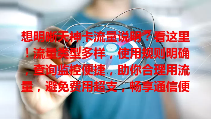 想明晰天神卡流量说明？看这里！流量类型多样，使用规则明确，查询监控便捷，助你合理用流量，避免费用超支，畅享通信便利