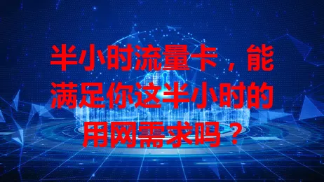 半小时流量卡，能满足你这半小时的用网需求吗？