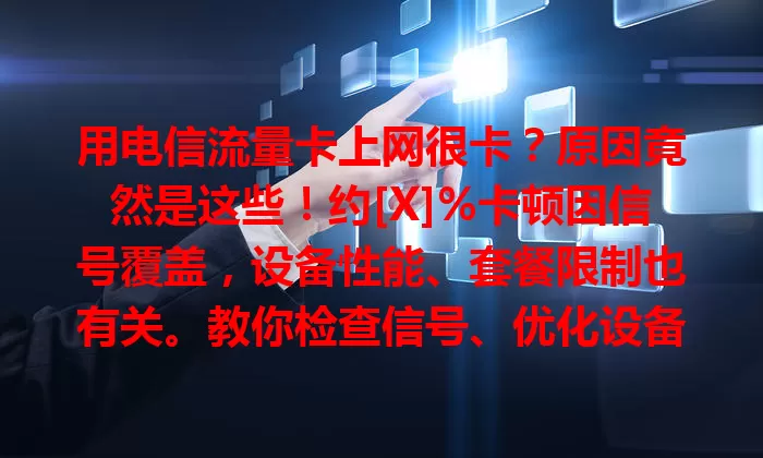 用电信流量卡上网很卡？原因竟然是这些！约[X]%卡顿因信号覆盖，设备性能、套餐限制也有关。教你检查信号、优化设备、选对套餐，解决卡顿畅享便捷网络生活