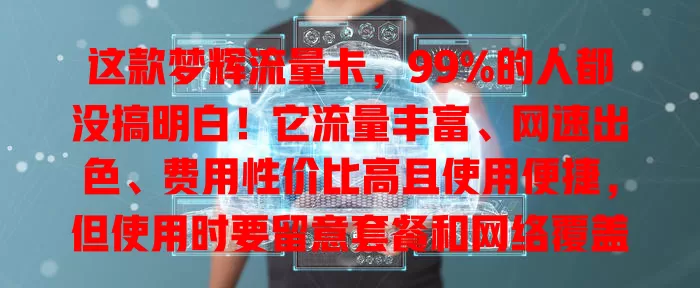 这款梦辉流量卡，99%的人都没搞明白！它流量丰富、网速出色、费用性价比高且使用便捷，但使用时要留意套餐和网络覆盖，你了解了吗？