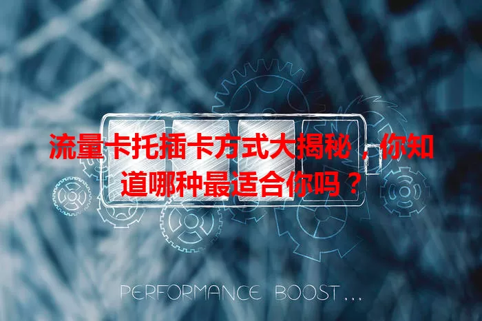 流量卡托插卡方式大揭秘，你知道哪种最适合你吗？