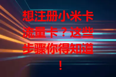 想注册小米卡流量卡？这些步骤你得知道！