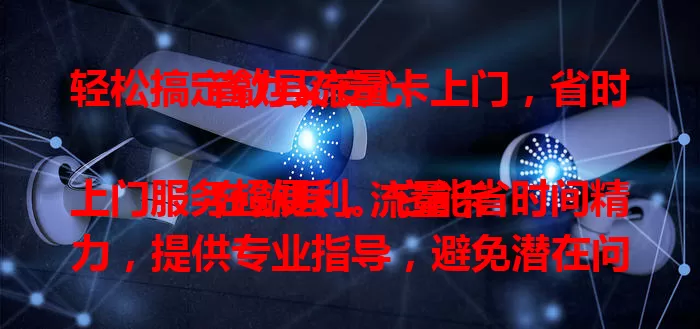 轻松搞定歙县流量卡上门，省时省力又安心

在歙县，流量卡上门服务超便利。它能省时间精力，提供专业指导，避免潜在问题，安全性有保障。无论是个人还是企业用户，都是优质选择，让办卡轻松、高效、安全。