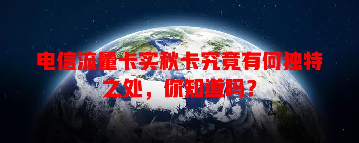 电信流量卡实秋卡究竟有何独特之处，你知道吗？