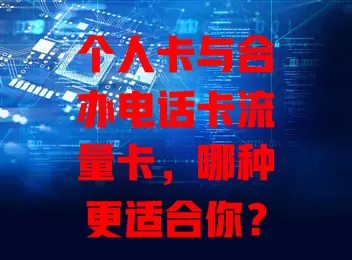 个人卡与合办电话卡流量卡，哪种更适合你？
