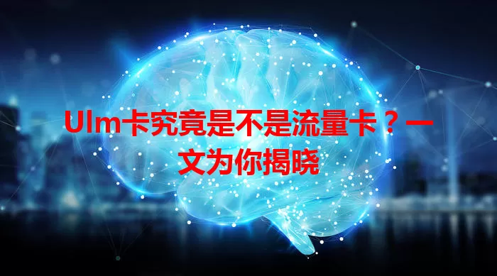 Ulm卡究竟是不是流量卡？一文为你揭晓