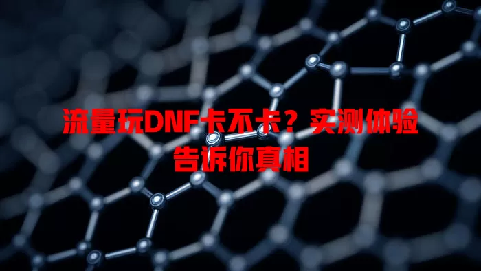 流量玩DNF卡不卡？实测体验告诉你真相