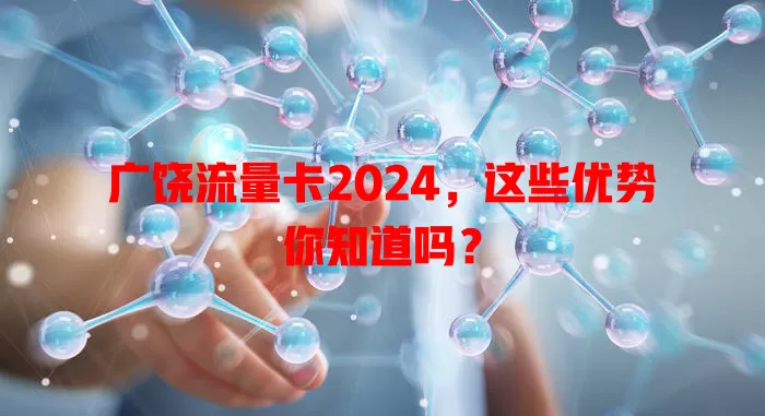 广饶流量卡2024，这些优势你知道吗？