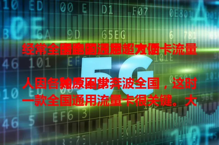 经常全国跑的注意！大话卡流量卡全国通用超方便

如今不少人因各种原因常奔波全国，这时一款全国通用流量卡很关键。大话卡流量卡就能满足需求，无论南北东西，在哪都能随时畅享网络，出差旅游用它都超便捷。