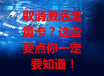 取消激活流量卡？这些要点你一定要知道！