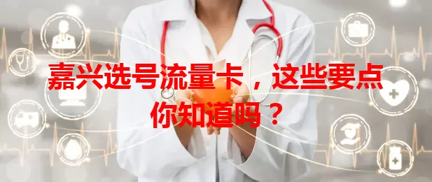 嘉兴选号流量卡，这些要点你知道吗？