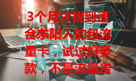 3个月才找到适合东阳人的包流量卡，试过好多款，不是流量贵就是信号差，终于找到性价比高、信号稳、费用合理还带贴心提醒的啦！
