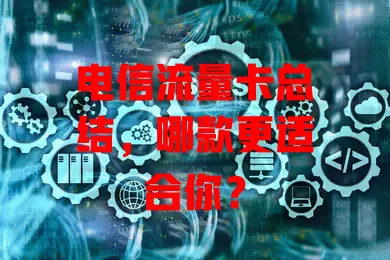 电信流量卡总结，哪款更适合你？