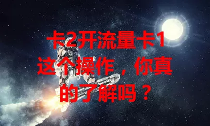 卡2开流量卡1这个操作，你真的了解吗？