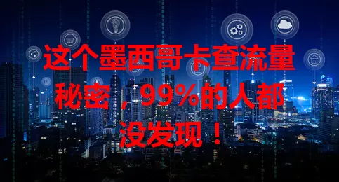 这个墨西哥卡查流量秘密，99%的人都没发现！