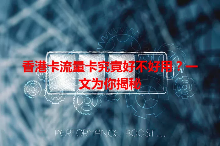 香港卡流量卡究竟好不好用？一文为你揭秘