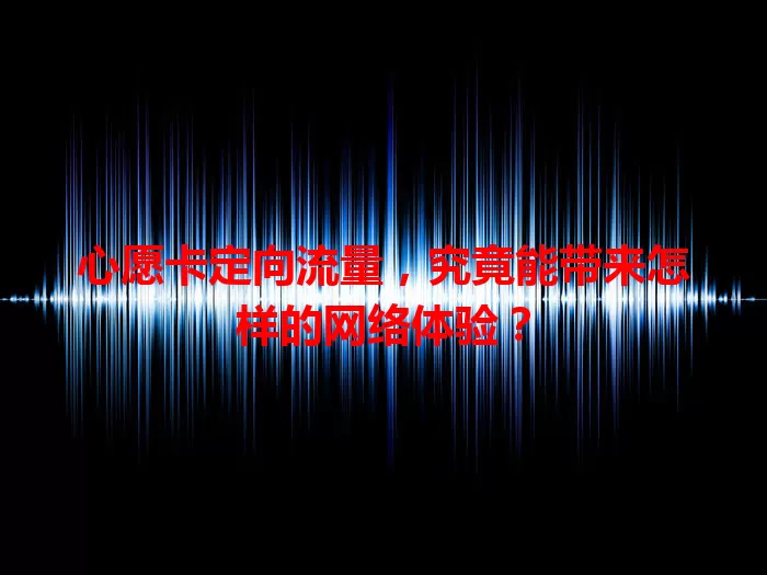 心愿卡定向流量，究竟能带来怎样的网络体验？