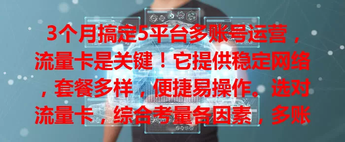 3个月搞定5平台多账号运营，流量卡是关键！它提供稳定网络，套餐多样，便捷易操作。选对流量卡，综合考量各因素，多账号运营如虎添翼，轻松实现目标！
