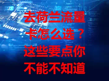 去荷兰流量卡怎么选？这些要点你不能不知道