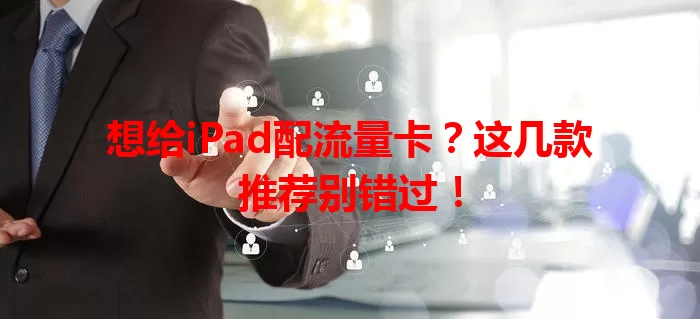 想给iPad配流量卡？这几款推荐别错过！