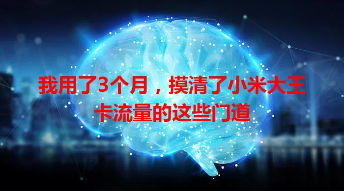 我用了3个月，摸清了小米大王卡流量的这些门道
