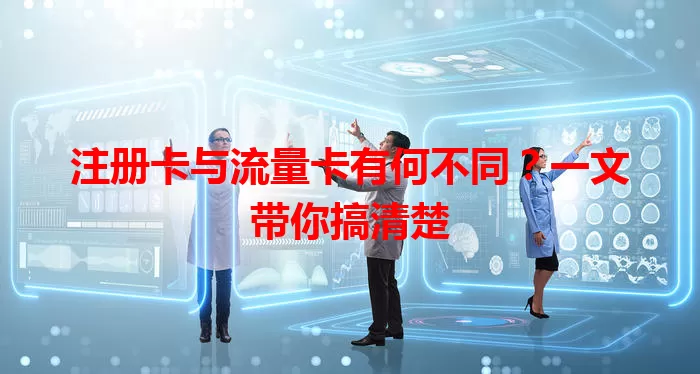 注册卡与流量卡有何不同？一文带你搞清楚