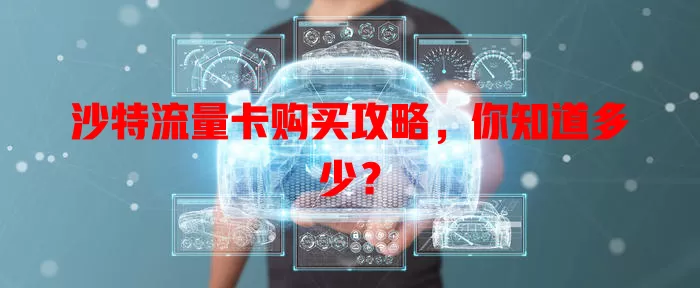 沙特流量卡购买攻略，你知道多少？