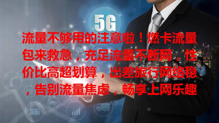流量不够用的注意啦！燃卡流量包来救急，充足流量不断网，性价比高超划算，出差旅行网络稳，告别流量焦虑，畅享上网乐趣