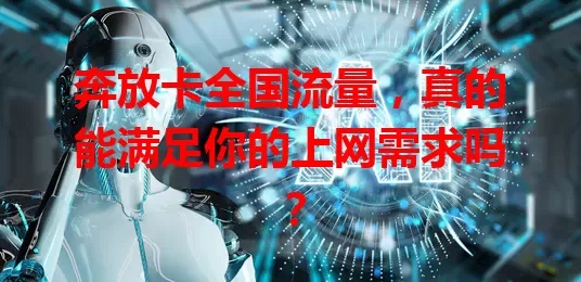 奔放卡全国流量，真的能满足你的上网需求吗？