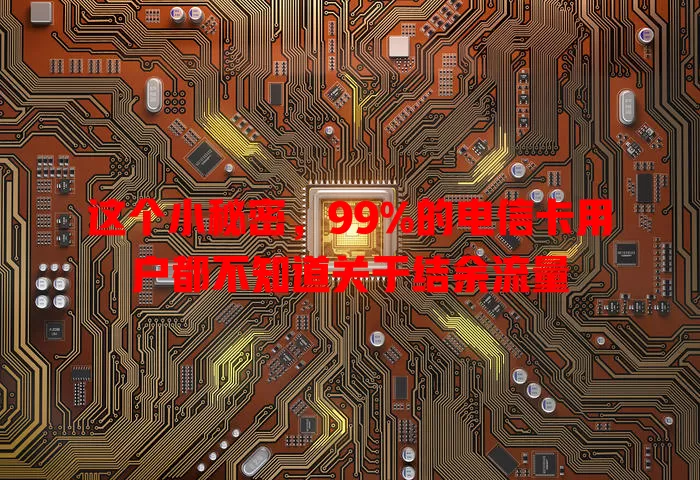 这个小秘密，99%的电信卡用户都不知道关于结余流量