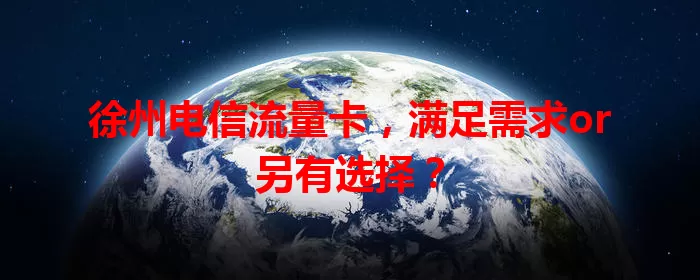 徐州电信流量卡，满足需求or另有选择？