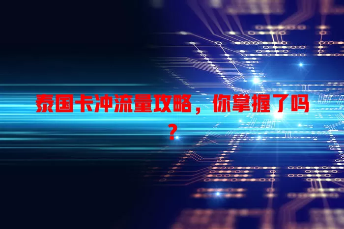 泰国卡冲流量攻略，你掌握了吗？