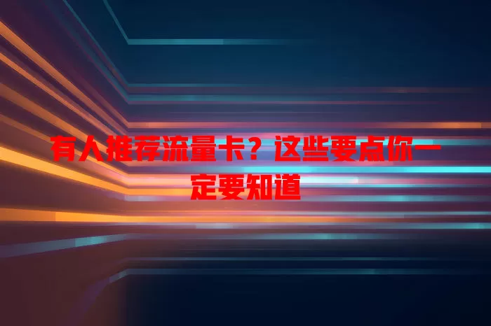 有人推荐流量卡？这些要点你一定要知道