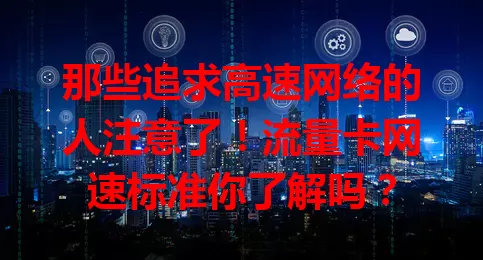 那些追求高速网络的人注意了！流量卡网速标准你了解吗？