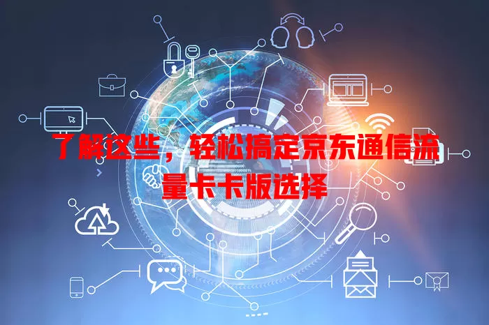 了解这些，轻松搞定京东通信流量卡卡版选择