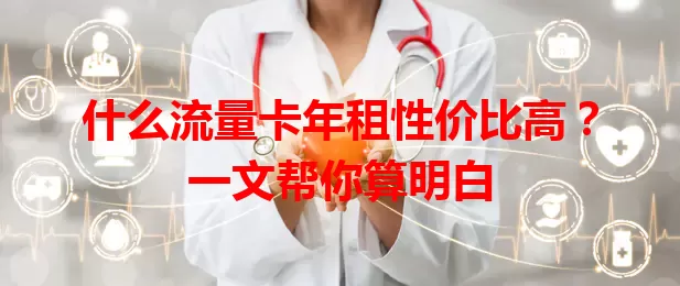 什么流量卡年租性价比高？一文帮你算明白