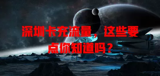 深圳卡充流量，这些要点你知道吗？