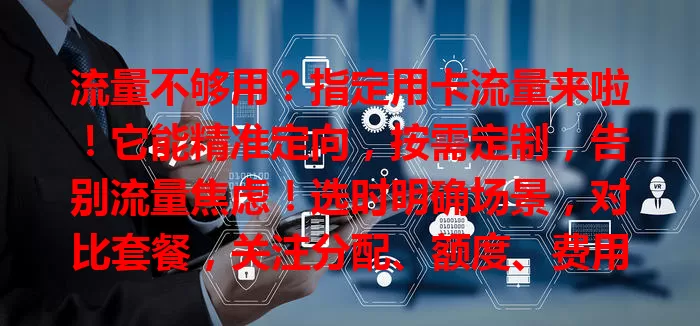 流量不够用？指定用卡流量来啦！它能精准定向，按需定制，告别流量焦虑！选时明确场景，对比套餐，关注分配、额度、费用和有效期，让你畅享数字生活！